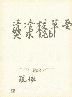 清冷校草受灌满哭求饶bl