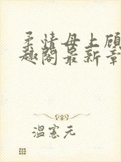 柔情母上顾为笔趣阁最新章节