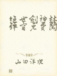 绝世剑神林辰无弹窗免费阅读小说