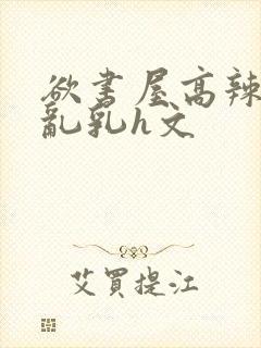 欲书屋高辣h文乱乳h文封面