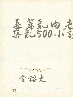 长篇乱肉老师合集乱500小说