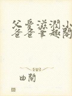 父爱滋润小芹和爸爸笔趣阁