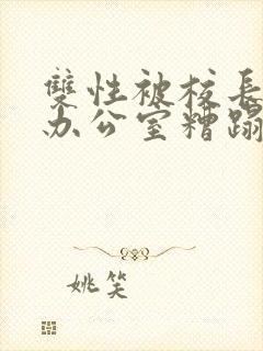 双性被校长抱进办公室糟蹋