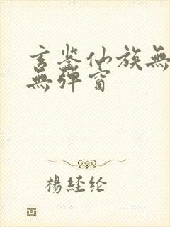 玄鉴仙族无错版无弹窗