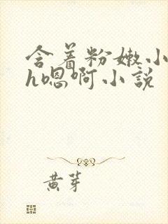 含着粉嫩小奶头h嗯啊小说