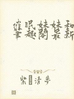 催眠妹妹和姐姐笔趣阁最新章节更新