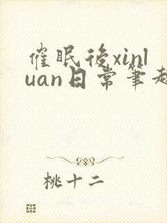 催眠后xinluan日常笔趣阁最新章节