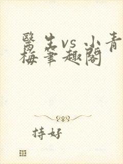 医生vs 小青梅笔趣阁