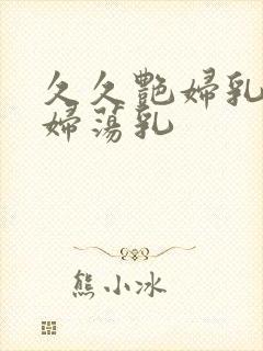 久久艳妇乳肉豪妇荡乳