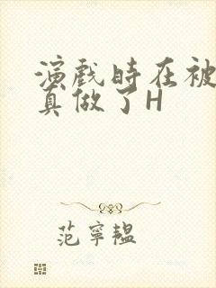 演戏时在被子里真做了H