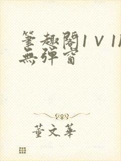 笔趣阁1∨1h无弹窗