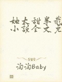 她太甜半截白菜小说全文免费阅读