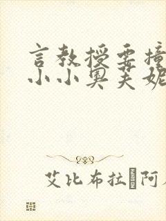 言教授要撞坏了小小奥芙妮写