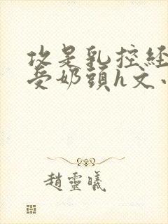 攻是乳控经常吃受奶头h文小说