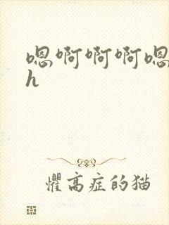 嗯啊啊啊嗯嗯嗯h