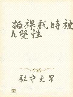 拍裸戏时被c了h双性