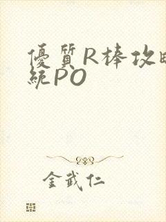 优质R棒攻略系统PO