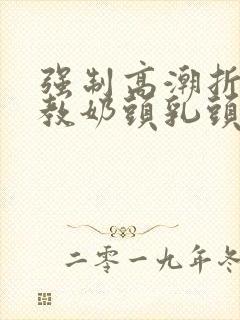 强制高潮折磨调教奶头乳头高潮小说