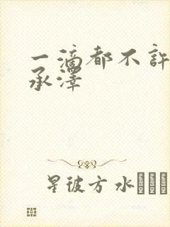 一滴都不许漏魏承泽