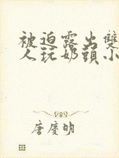 被迫露出双乳供人玩奶头小说