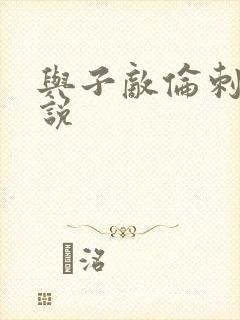 与子敌伦刺激小说