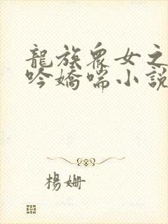 龙族众女之辱呻吟娇喘小说