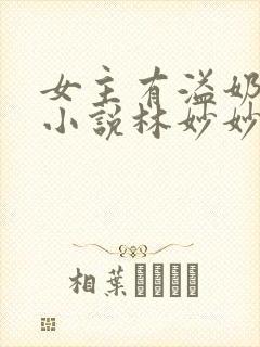 女主有溢奶症的小说林妙妙