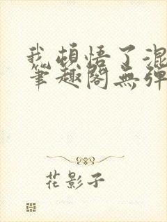 我顿悟了混沌体笔趣阁无弹窗