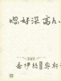 嗯好深高h小说
