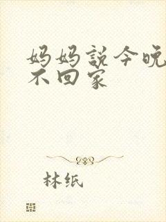 妈妈说今晚爸爸不回家