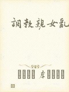 调教亲女乱h文