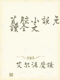 荒腔小说免费阅读全文