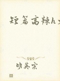 短篇高辣h文