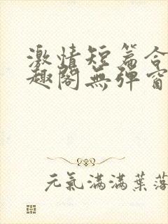 激情短篇合集笔趣阁无弹窗免费阅读