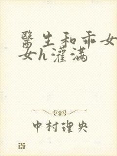 医生和乖女h攵女h灌满