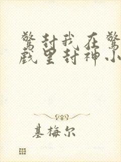 惊封我在惊悚游戏里封神小说未删减