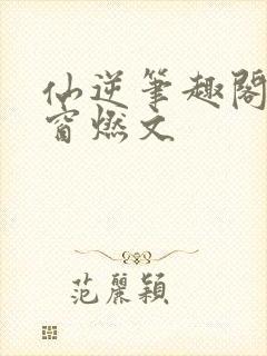 仙逆笔趣阁无弹窗燃文