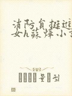 消防员挺进乖乖女h苏烨小说