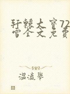 轩辕大宝720雪全文免费阅读