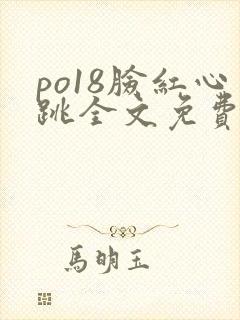po18脸红心跳全文免费阅读笔趣阁