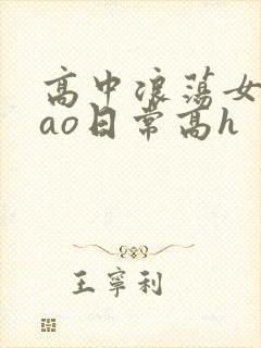 高中浪荡女挨cao日常高h