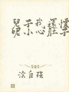 儿子我还怀着孕呢小心肚子