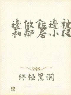 边做饭边被躁我和邻居小爬爬