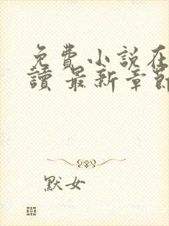 免费小说在线阅读 最新章节 无弹窗