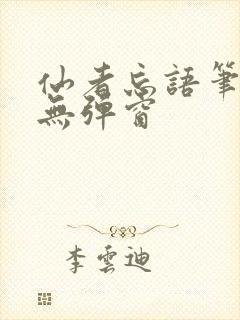 仙者忘语笔趣阁无弹窗