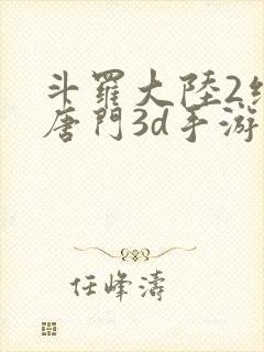 斗罗大陆2绝世唐门3d手游