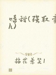 嗜甜(强取豪夺h)