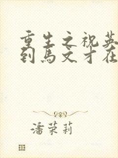 重生之祝英台遇到马文才在线阅读