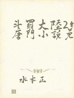 斗罗大陆2绝世唐门小说免费阅读无弹窗