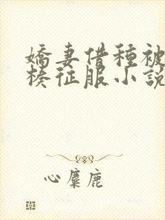 娇妻借种被大肉楱征服小说